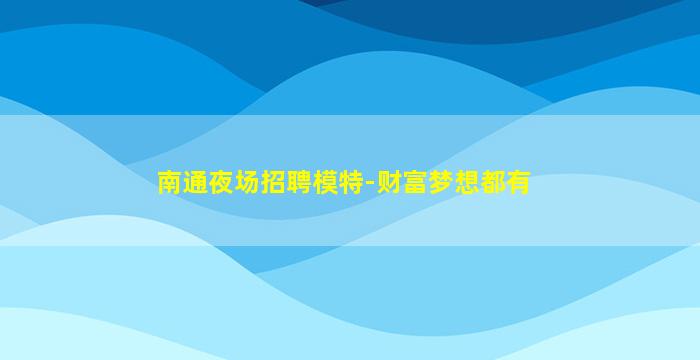 南通夜场招聘模特-财富梦想都有