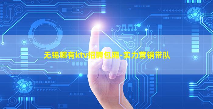 无锡哪有ktv招聘包厢-实力营销带队